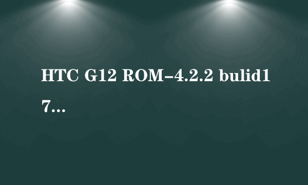 HTC G12 ROM-4.2.2 bulid17极度体验