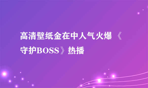 高清壁纸金在中人气火爆 《守护BOSS》热播