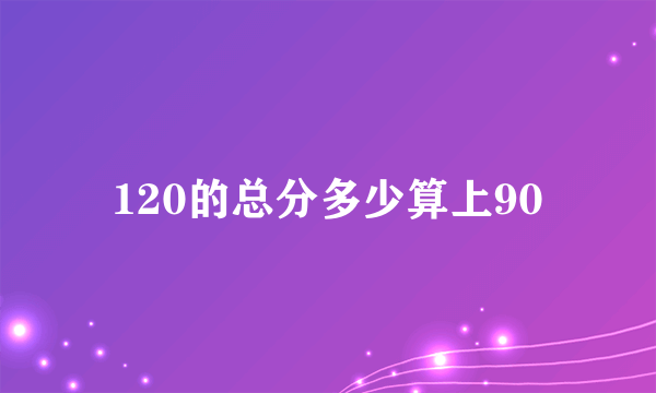 120的总分多少算上90