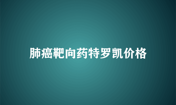 肺癌靶向药特罗凯价格