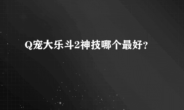 Q宠大乐斗2神技哪个最好？