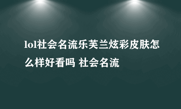 lol社会名流乐芙兰炫彩皮肤怎么样好看吗 社会名流