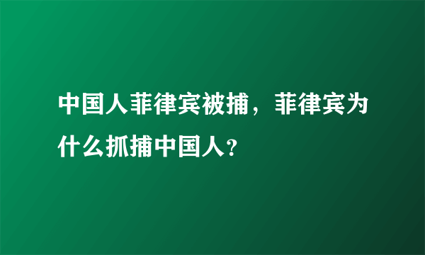 中国人菲律宾被捕，菲律宾为什么抓捕中国人？