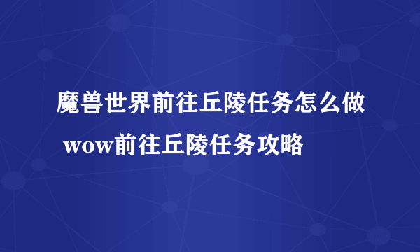 魔兽世界前往丘陵任务怎么做 wow前往丘陵任务攻略