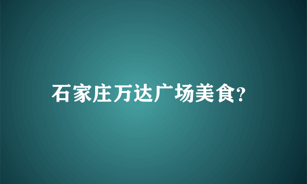 石家庄万达广场美食？