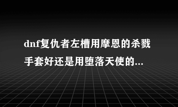 dnf复仇者左槽用摩恩的杀戮手套好还是用堕落天使的恶魔之角好