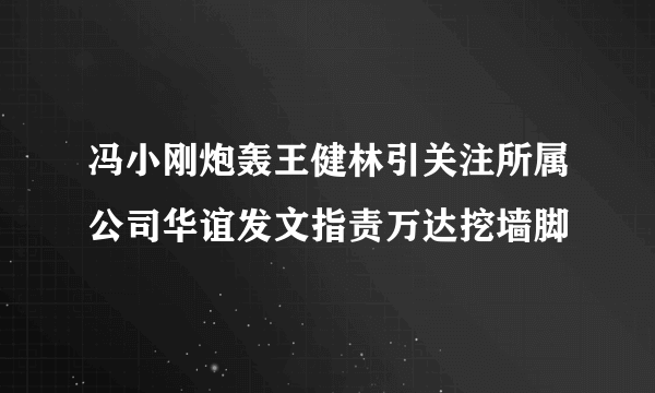 冯小刚炮轰王健林引关注所属公司华谊发文指责万达挖墙脚