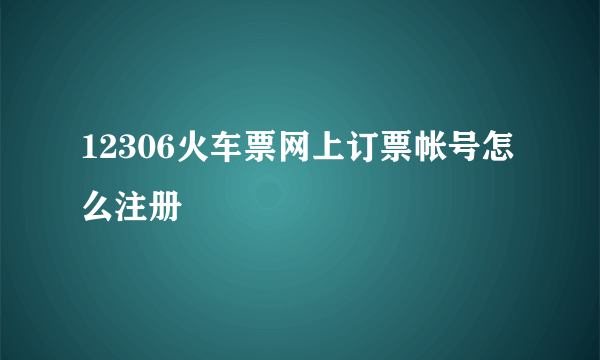 12306火车票网上订票帐号怎么注册