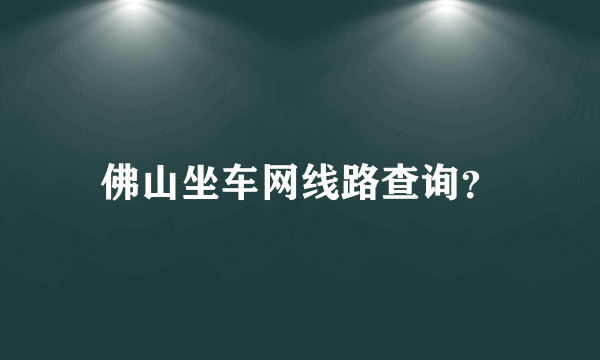 佛山坐车网线路查询？