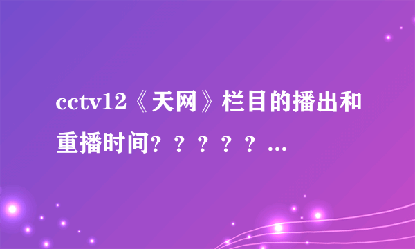 cctv12《天网》栏目的播出和重播时间？？？？？？？？？？？？