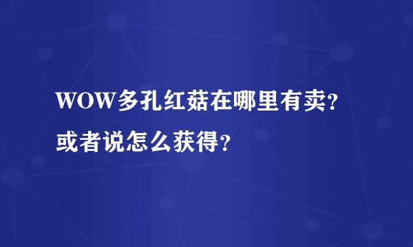 WOW多孔红菇在哪里有卖？或者说怎么获得？