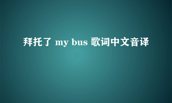 拜托了 my bus 歌词中文音译