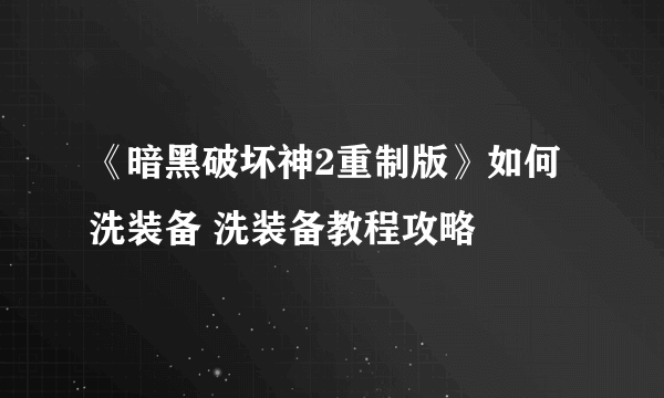 《暗黑破坏神2重制版》如何洗装备 洗装备教程攻略