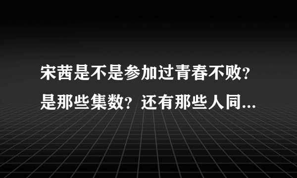 宋茜是不是参加过青春不败？是那些集数？还有那些人同一期参加？