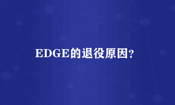 EDGE的退役原因？