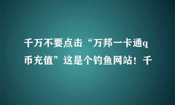 千万不要点击“万邦一卡通q币充值”这是个钓鱼网站！千