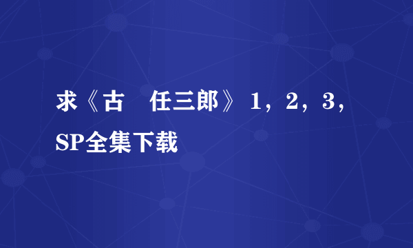 求《古畑任三郎》 1，2，3，SP全集下载