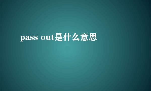 pass out是什么意思