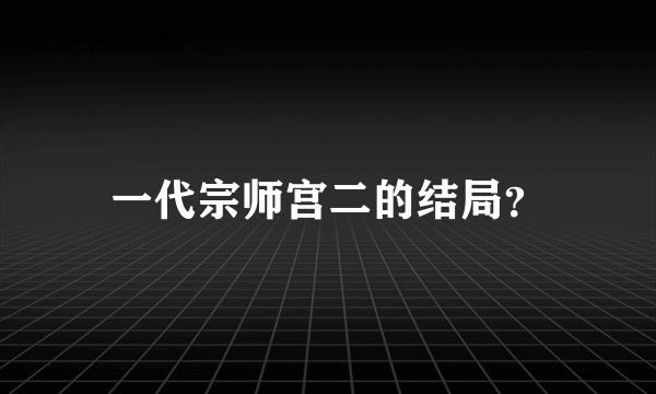 一代宗师宫二的结局？