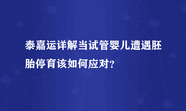 泰嘉运详解当试管婴儿遭遇胚胎停育该如何应对？