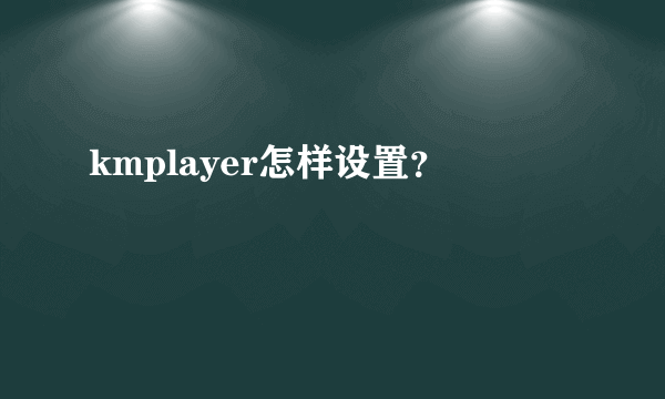 kmplayer怎样设置？