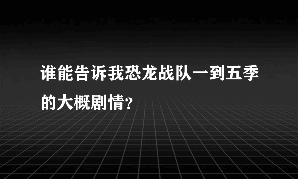 谁能告诉我恐龙战队一到五季的大概剧情？