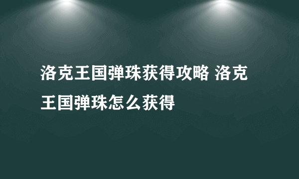 洛克王国弹珠获得攻略 洛克王国弹珠怎么获得