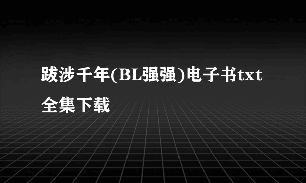 跋涉千年(BL强强)电子书txt全集下载