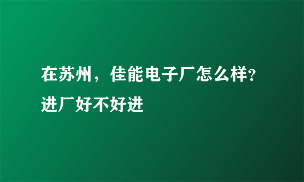 在苏州，佳能电子厂怎么样？进厂好不好进