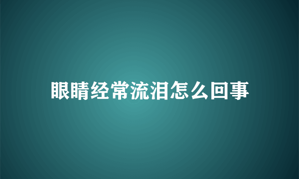 眼睛经常流泪怎么回事