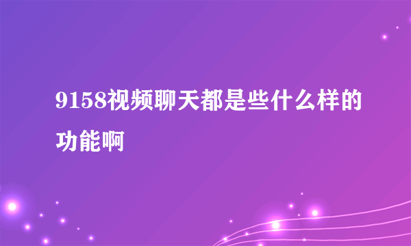 9158视频聊天都是些什么样的功能啊