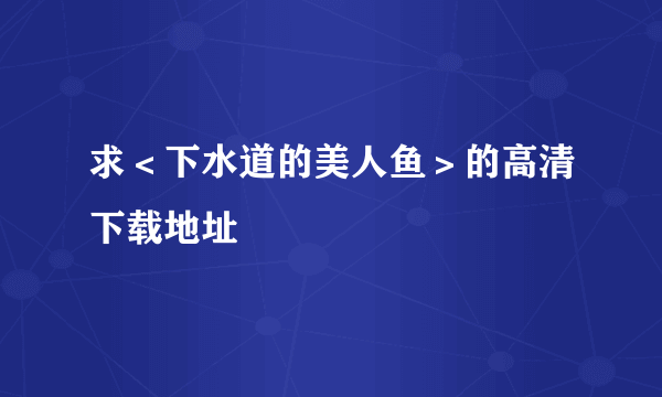 求＜下水道的美人鱼＞的高清下载地址