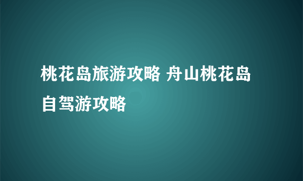 桃花岛旅游攻略 舟山桃花岛自驾游攻略