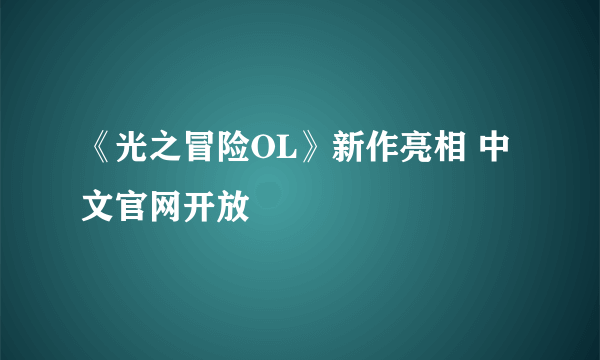 《光之冒险OL》新作亮相 中文官网开放