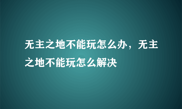 无主之地不能玩怎么办，无主之地不能玩怎么解决