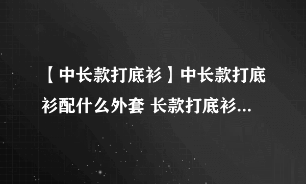 【中长款打底衫】中长款打底衫配什么外套 长款打底衫秋冬搭配