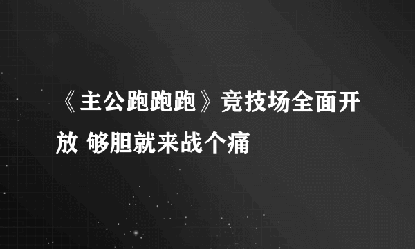 《主公跑跑跑》竞技场全面开放 够胆就来战个痛