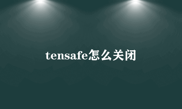 tensafe怎么关闭