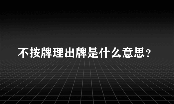 不按牌理出牌是什么意思？