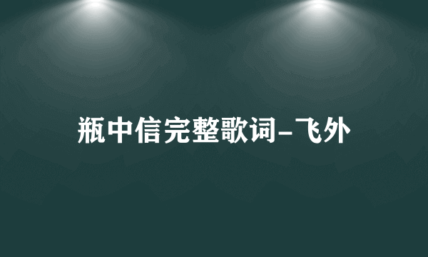 瓶中信完整歌词-飞外