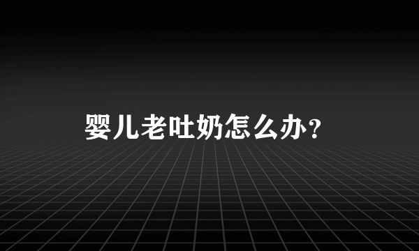 婴儿老吐奶怎么办？