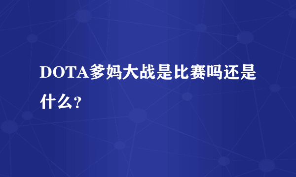 DOTA爹妈大战是比赛吗还是什么？