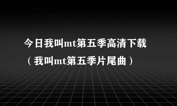 今日我叫mt第五季高清下载（我叫mt第五季片尾曲）