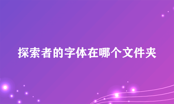 探索者的字体在哪个文件夹