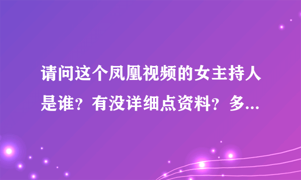 请问这个凤凰视频的女主持人是谁？有没详细点资料？多谢！我没钱给大家，抱歉了，哈哈