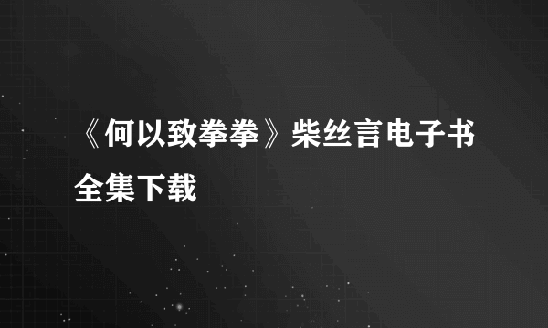 《何以致拳拳》柴丝言电子书全集下载