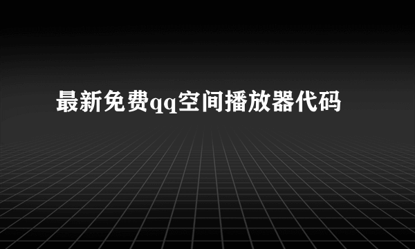 最新免费qq空间播放器代码