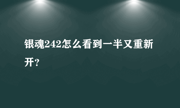 银魂242怎么看到一半又重新开？