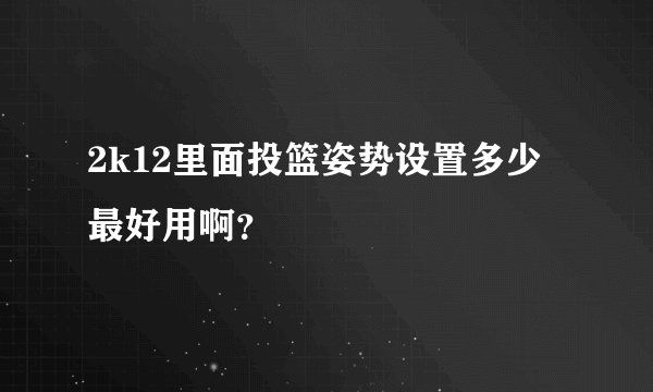 2k12里面投篮姿势设置多少最好用啊？