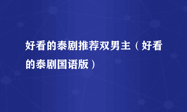 好看的泰剧推荐双男主（好看的泰剧国语版）